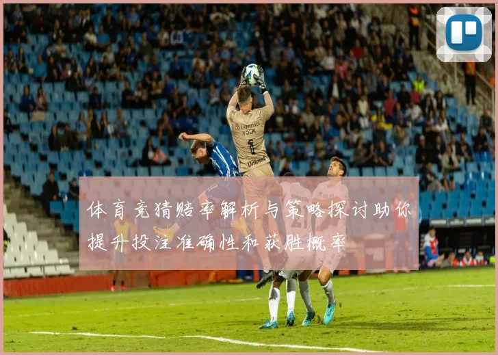 体育竞猜赔率解析与策略探讨助你提升投注准确性和获胜概率