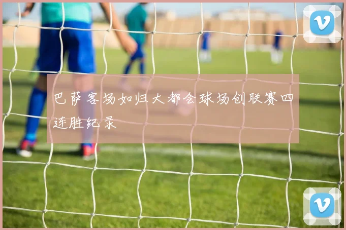 巴萨客场如归大都会球场创联赛四连胜纪录