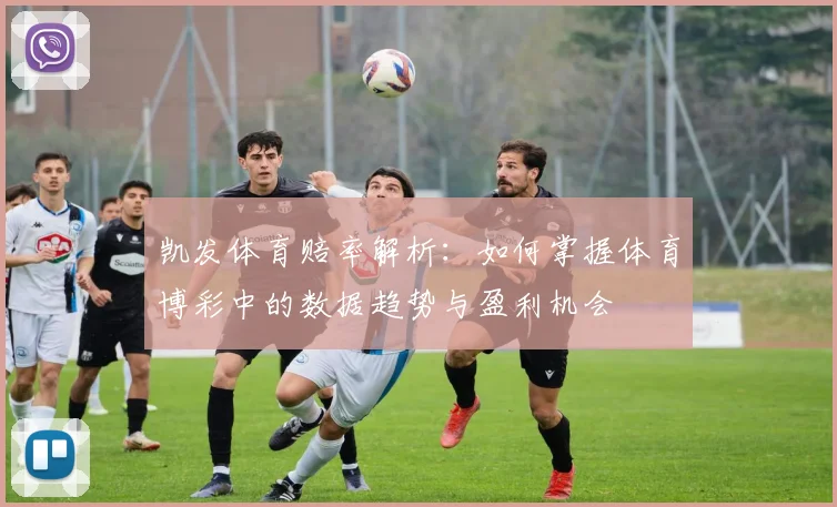 凯发体育赔率解析：如何掌握体育博彩中的数据趋势与盈利机会