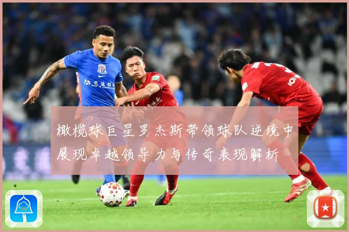 橄榄球巨星罗杰斯带领球队逆境中展现卓越领导力与传奇表现解析