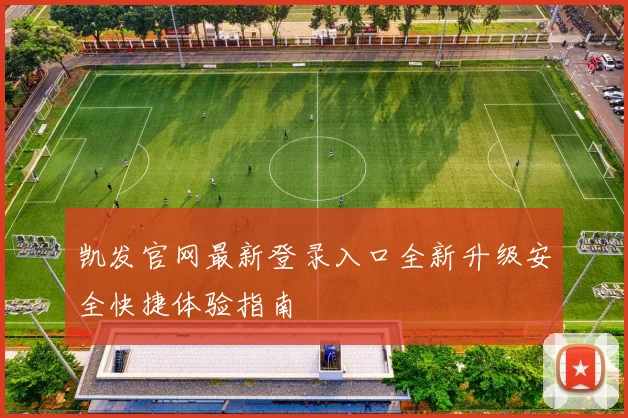 凯发官网最新登录入口全新升级安全快捷体验指南