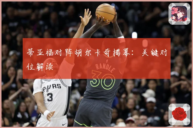 蒂亚福对阵胡尔卡奇揭幕：关键对位解读