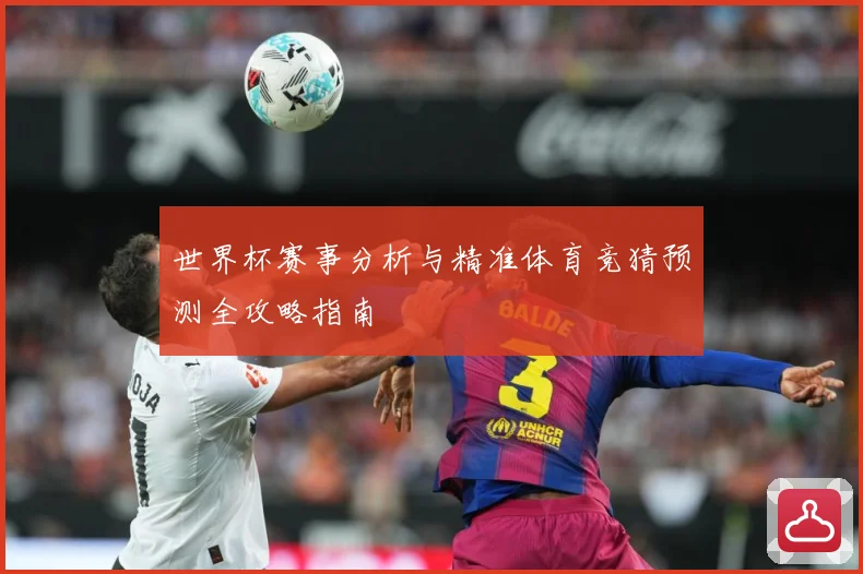 世界杯赛事分析与精准体育竞猜预测全攻略指南