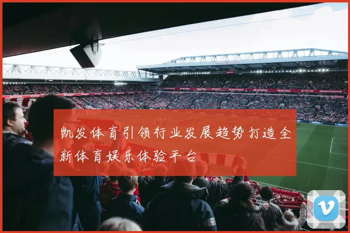 凯发体育引领行业发展趋势打造全新体育娱乐体验平台