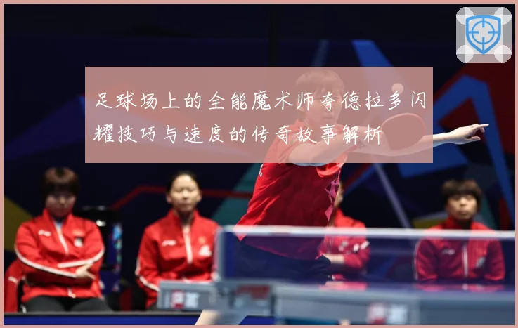 足球场上的全能魔术师夸德拉多闪耀技巧与速度的传奇故事解析