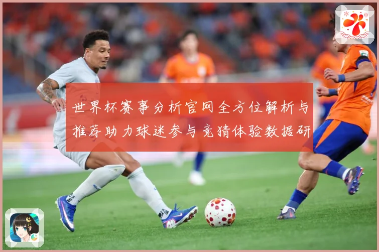 世界杯赛事分析官网全方位解析与推荐助力球迷参与竞猜体验数据研判
