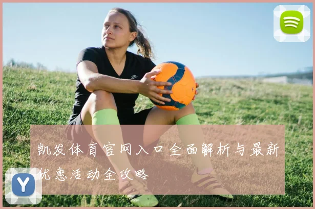 凯发体育官网入口全面解析与最新优惠活动全攻略