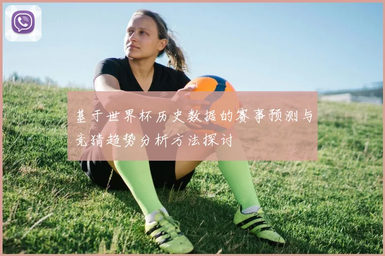 基于世界杯历史数据的赛事预测与竞猜趋势分析方法探讨