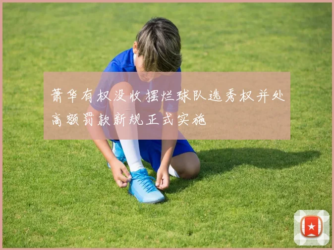 萧华有权没收摆烂球队选秀权并处高额罚款新规正式实施