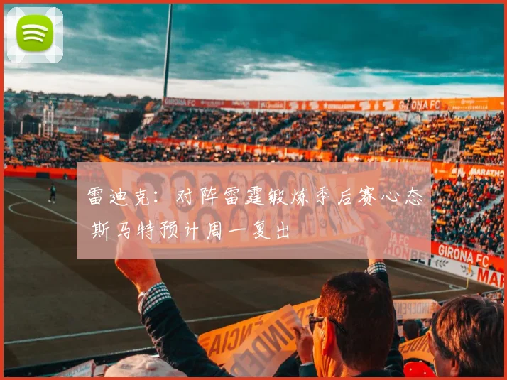 雷迪克：对阵雷霆锻炼季后赛心态 斯马特预计周一复出
