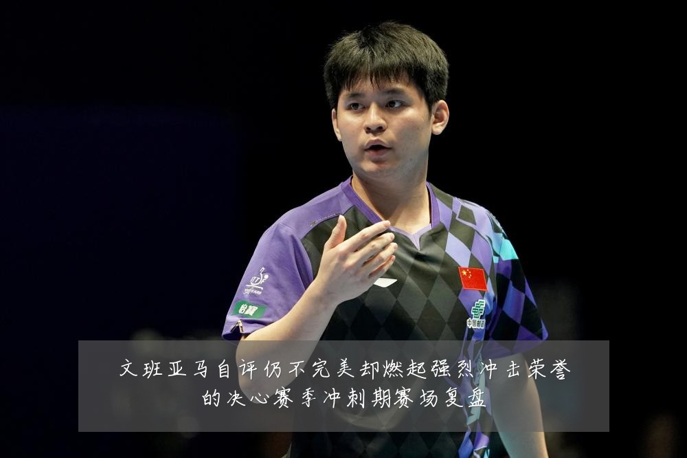 文班亚马自评仍不完美却燃起强烈冲击荣誉的决心赛季冲刺期赛场复盘